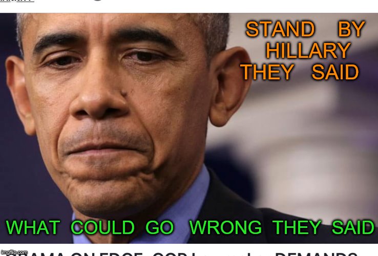 day of reckoning | STAND    BY  HILLARY  THEY   SAID; WHAT  COULD  GO   WRONG  THEY  SAID | image tagged in obama | made w/ Imgflip meme maker