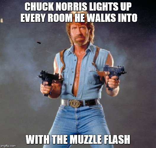 Chuck Norris Guns Meme | CHUCK NORRIS LIGHTS UP EVERY ROOM HE WALKS INTO; WITH THE MUZZLE FLASH | image tagged in memes,chuck norris guns,chuck norris | made w/ Imgflip meme maker