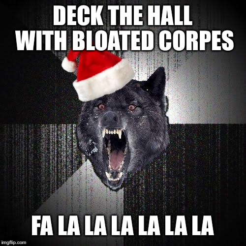 Christmas Insanity Wolf | DECK THE HALL WITH BLOATED CORPES; FA LA LA LA LA LA LA | image tagged in christmas insanity wolf | made w/ Imgflip meme maker