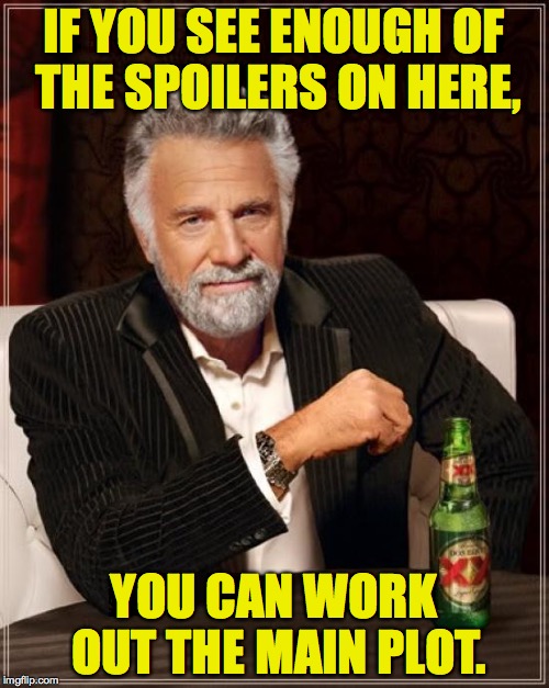 The Most Interesting Man In The World Meme | IF YOU SEE ENOUGH OF THE SPOILERS ON HERE, YOU CAN WORK OUT THE MAIN PLOT. | image tagged in memes,the most interesting man in the world | made w/ Imgflip meme maker