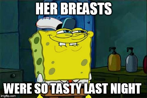 Don't You Squidward Meme | HER BREASTS WERE SO TASTY LAST NIGHT | image tagged in memes,dont you squidward | made w/ Imgflip meme maker