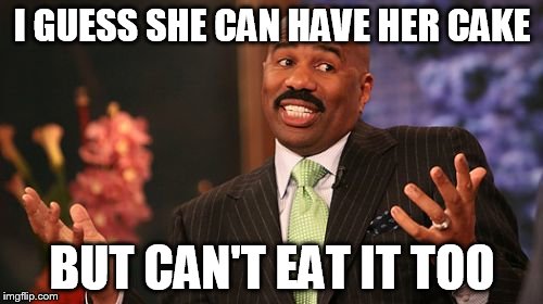 Steve Harvey Meme | I GUESS SHE CAN HAVE HER CAKE BUT CAN'T EAT IT TOO | image tagged in memes,steve harvey | made w/ Imgflip meme maker