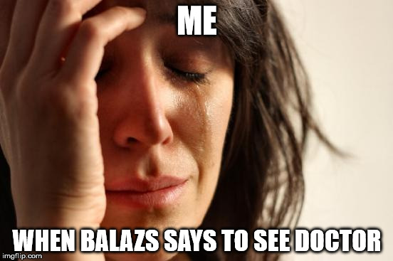 First World Problems Meme | ME; WHEN BALAZS SAYS TO SEE DOCTOR | image tagged in memes,first world problems | made w/ Imgflip meme maker