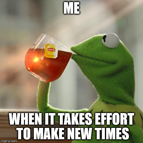 But That's None Of My Business Meme | ME; WHEN IT TAKES EFFORT TO MAKE NEW TIMES | image tagged in memes,but thats none of my business,kermit the frog | made w/ Imgflip meme maker