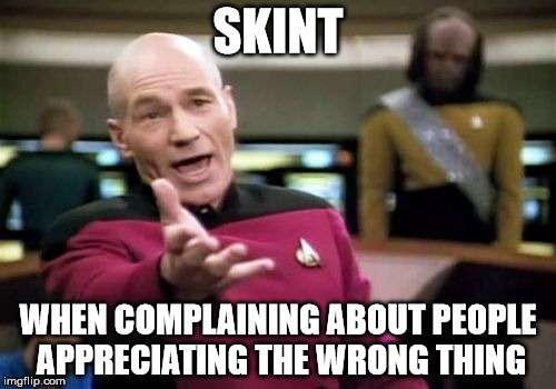 Picard Wtf Meme | SKINT; WHEN COMPLAINING ABOUT PEOPLE APPRECIATING THE WRONG THING | image tagged in memes,picard wtf | made w/ Imgflip meme maker