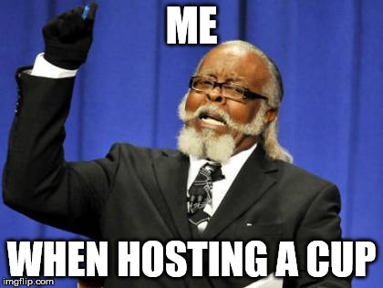 Too Damn High Meme | ME; WHEN HOSTING A CUP | image tagged in memes,too damn high | made w/ Imgflip meme maker
