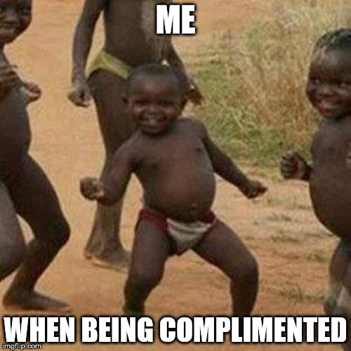 Third World Success Kid Meme | ME; WHEN BEING COMPLIMENTED | image tagged in memes,third world success kid | made w/ Imgflip meme maker
