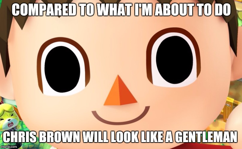 Villager time
 | COMPARED TO WHAT I'M ABOUT TO DO; CHRIS BROWN WILL LOOK LIKE A GENTLEMAN | image tagged in villager | made w/ Imgflip meme maker