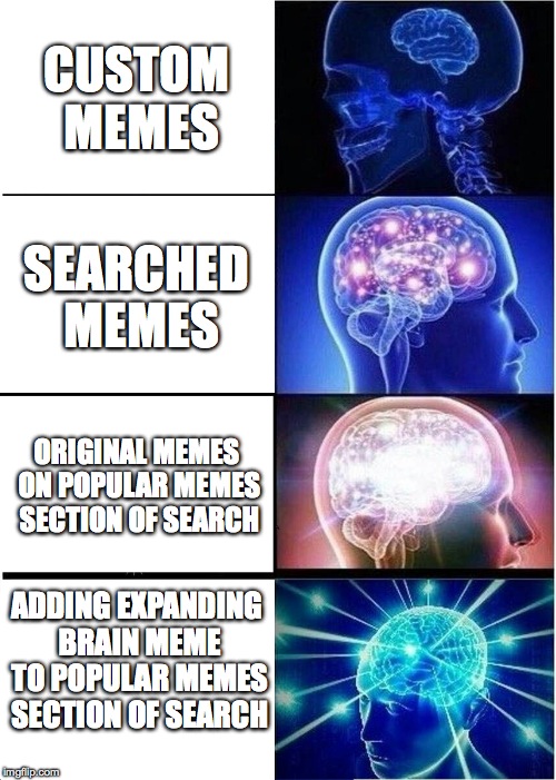 new meme on "popular memes" | CUSTOM MEMES; SEARCHED MEMES; ORIGINAL MEMES ON POPULAR MEMES SECTION OF SEARCH; ADDING EXPANDING BRAIN MEME TO POPULAR MEMES SECTION OF SEARCH | image tagged in memes,expanding brain | made w/ Imgflip meme maker