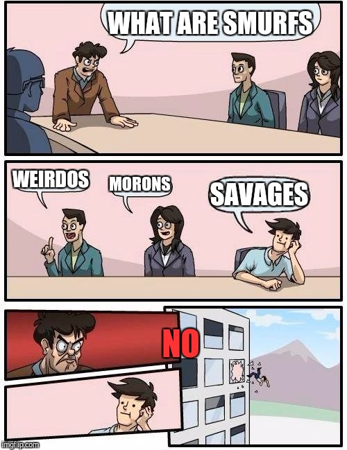 What smurfs are
 | WHAT ARE SMURFS; WEIRDOS; MORONS; SAVAGES; NO | image tagged in memes,boardroom meeting suggestion | made w/ Imgflip meme maker