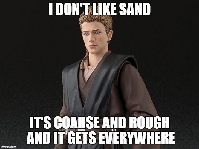 Anakin Dislikes Sand | I DON'T LIKE SAND; IT'S COARSE AND ROUGH AND IT GETS EVERYWHERE | image tagged in anakin starwars episodeii attackof the clones memes funny joke lucas film spoilers disney humor jedi sith padawan | made w/ Imgflip meme maker