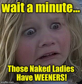 wait a minute... Those Naked Ladies Have WEENERS! | made w/ Imgflip meme maker