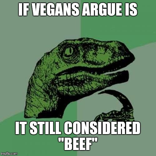 Philosoraptor Meme | IF VEGANS ARGUE IS; IT STILL CONSIDERED "BEEF" | image tagged in memes,philosoraptor,futurama fry,kermit the frog,bad luck brian,the most interesting man in the world | made w/ Imgflip meme maker