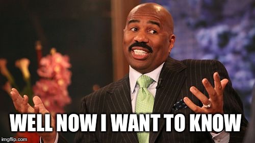 Steve Harvey Meme | WELL NOW I WANT TO KNOW | image tagged in memes,steve harvey | made w/ Imgflip meme maker