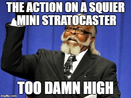 Too Damn High | THE ACTION ON A SQUIER MINI STRATOCASTER; TOO DAMN HIGH | image tagged in memes,too damn high,guitar,guitars | made w/ Imgflip meme maker
