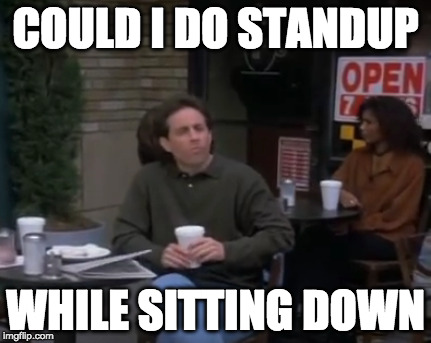 Deepthought Jerry | COULD I DO STANDUP; WHILE SITTING DOWN | image tagged in deep thought | made w/ Imgflip meme maker