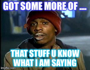 Y'all Got Any More Of That | GOT SOME MORE OF .... THAT STUFF U KNOW WHAT I AM SAYING | image tagged in memes,yall got any more of,scumbag | made w/ Imgflip meme maker