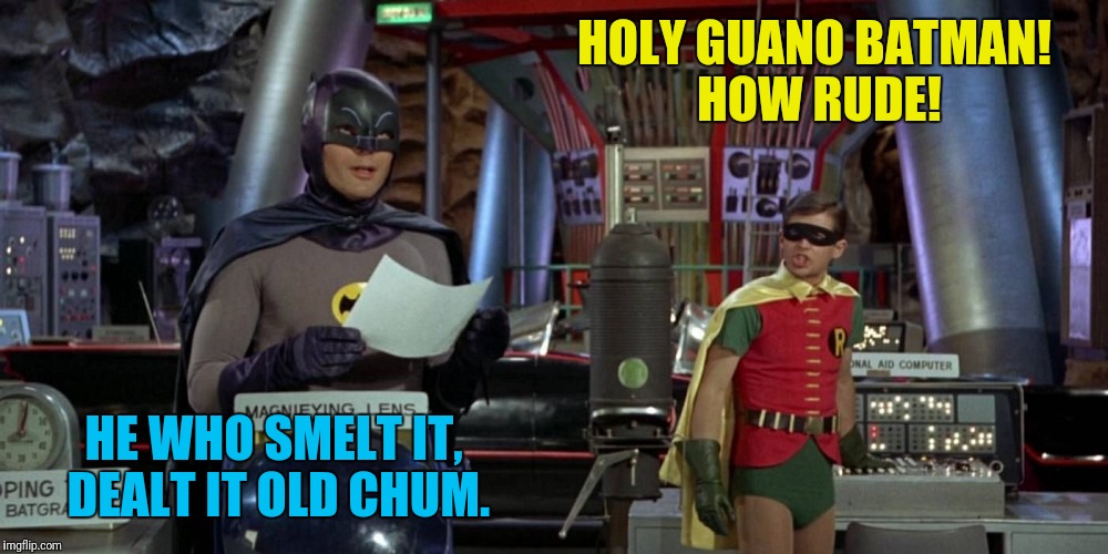 HOLY GUANO BATMAN! HOW RUDE! HE WHO SMELT IT, DEALT IT OLD CHUM. | made w/ Imgflip meme maker