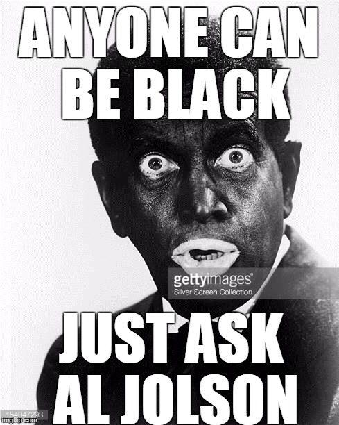 ANYONE CAN BE BLACK JUST ASK AL JOLSON | image tagged in al jolson | made w/ Imgflip meme maker