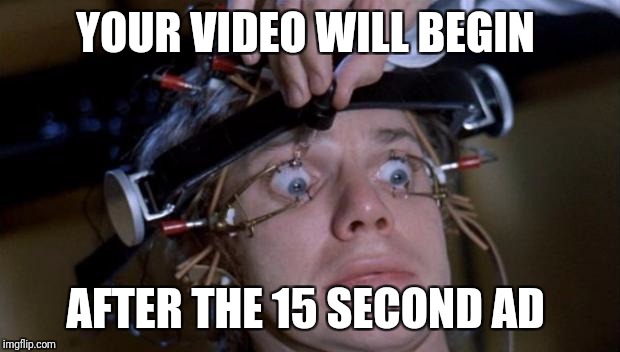 Forced to watch these stupid ads like...  | YOUR VIDEO WILL BEGIN; AFTER THE 15 SECOND AD | image tagged in clockwork orange,captive audience,pop-ups,net neutrality | made w/ Imgflip meme maker