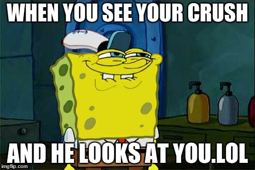 Don't You Squidward Meme | WHEN YOU SEE YOUR CRUSH; AND HE LOOKS AT YOU.LOL | image tagged in memes,dont you squidward | made w/ Imgflip meme maker