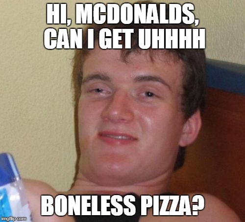 CANIGETUHHHHH | HI, MCDONALDS, CAN I GET UHHHH; BONELESS PIZZA? | image tagged in memes,10 guy,boneless,boneless pizza,trhtimmy,food | made w/ Imgflip meme maker