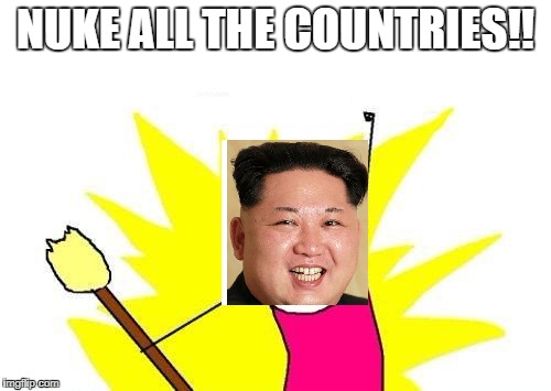 X All The Y Meme | NUKE ALL THE COUNTRIES!! | image tagged in memes,x all the y | made w/ Imgflip meme maker