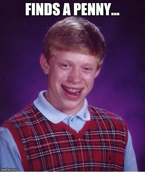 Bad Luck Brian Meme | FINDS A PENNY... | image tagged in memes,bad luck brian | made w/ Imgflip meme maker