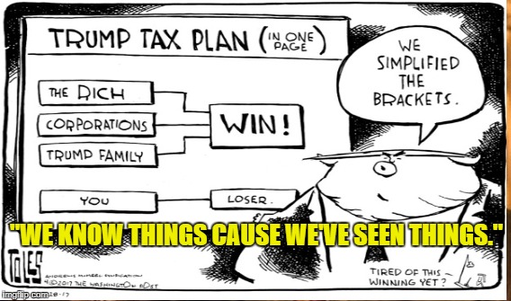 Rich man tax cut | "WE KNOW THINGS CAUSE WE'VE SEEN THINGS." | image tagged in trump,tax,con | made w/ Imgflip meme maker