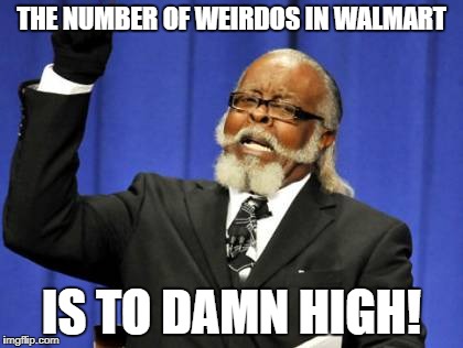 Too Damn High Meme | THE NUMBER OF WEIRDOS IN WALMART IS TO DAMN HIGH! | image tagged in memes,too damn high | made w/ Imgflip meme maker