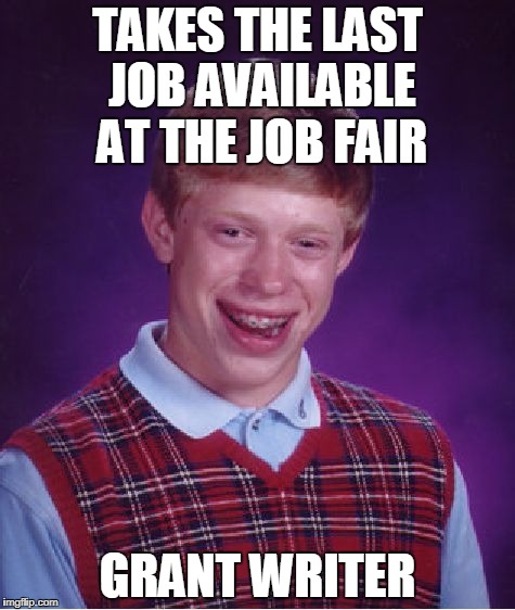 The Lowest Form Of Life | TAKES THE LAST JOB AVAILABLE AT THE JOB FAIR; GRANT WRITER | image tagged in memes,bad luck brian | made w/ Imgflip meme maker