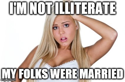 dumb blonde | I'M NOT ILLITERATE MY FOLKS WERE MARRIED | image tagged in dumb blonde | made w/ Imgflip meme maker