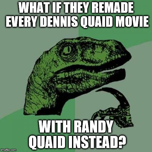 The Cousin Eddy version of Randy | WHAT IF THEY REMADE EVERY DENNIS QUAID MOVIE; WITH RANDY QUAID INSTEAD? | image tagged in memes,philosoraptor | made w/ Imgflip meme maker