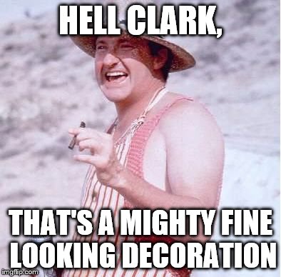 HELL CLARK, THAT'S A MIGHTY FINE LOOKING DECORATION | made w/ Imgflip meme maker