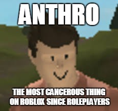 Roblox Anthro | ANTHRO; THE MOST CANCEROUS THING ON ROBLOX SINCE ROLEPLAYERS | image tagged in roblox anthro | made w/ Imgflip meme maker