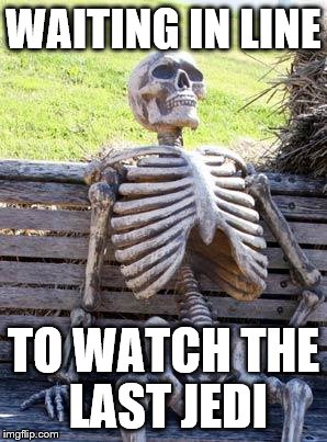 Waiting Skeleton Meme | WAITING IN LINE; TO WATCH THE LAST JEDI | image tagged in memes,waiting skeleton | made w/ Imgflip meme maker