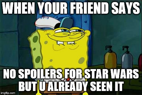 Don't You Squidward Meme | WHEN YOUR FRIEND SAYS; NO SPOILERS FOR STAR WARS BUT U ALREADY SEEN IT | image tagged in memes,dont you squidward | made w/ Imgflip meme maker