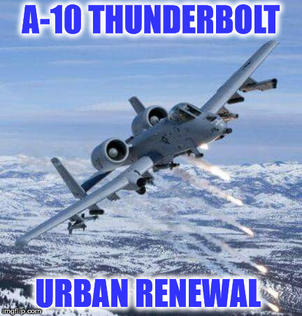 A-10 THUNDERBOLT; URBAN RENEWAL | image tagged in a-10 | made w/ Imgflip meme maker