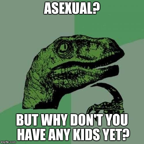 Philosoraptor Meme | ASEXUAL? BUT WHY DON'T YOU HAVE ANY KIDS YET? | image tagged in memes,philosoraptor | made w/ Imgflip meme maker