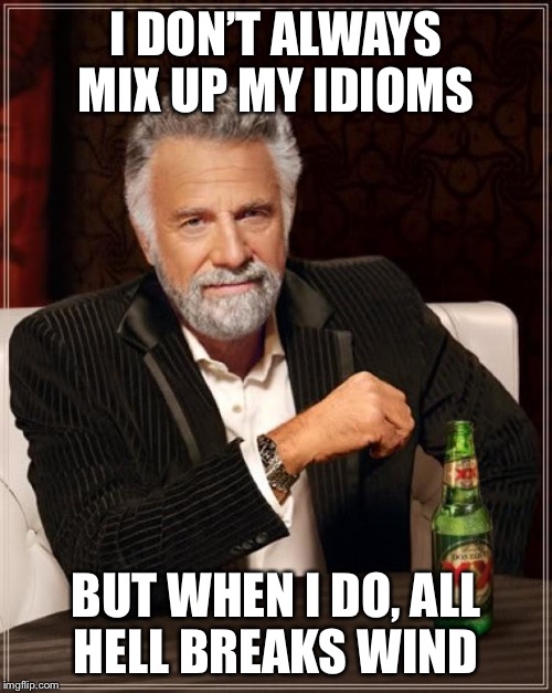 The Most Interesting Man In The World | I DON’T ALWAYS MIX UP MY IDIOMS; BUT WHEN I DO, ALL HELL BREAKS WIND | image tagged in memes,the most interesting man in the world,fart,hell | made w/ Imgflip meme maker