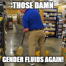 Clean up in aisle 2 | THOSE DAMN; GENDER FLUIDS AGAIN! | image tagged in gender confusion,gender fluid | made w/ Imgflip meme maker