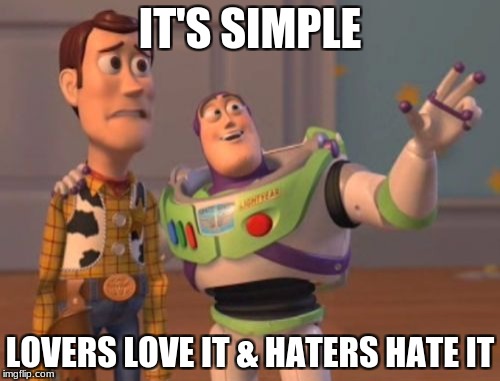 X, X Everywhere Meme | IT'S SIMPLE; LOVERS LOVE IT & HATERS HATE IT | image tagged in memes,x x everywhere | made w/ Imgflip meme maker