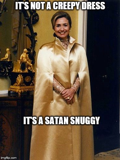 HRC - Satanic High Priestess |  IT'S NOT A CREEPY DRESS; IT'S A SATAN SNUGGY | image tagged in hrc,satan,trump,funny,evil,killary | made w/ Imgflip meme maker