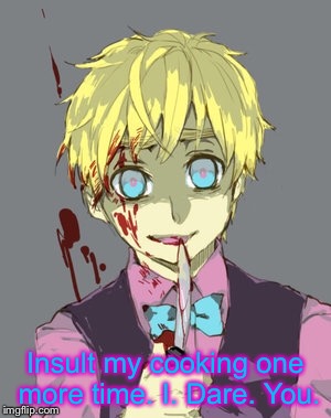 Insult my cooking one more time. I. Dare. You. | image tagged in brutal week,2phetalia,hetalia,cooking | made w/ Imgflip meme maker