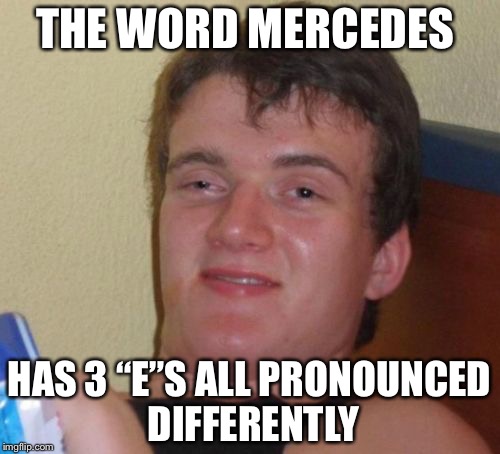 10 Guy | THE WORD MERCEDES; HAS 3 “E”S ALL PRONOUNCED DIFFERENTLY | image tagged in memes,10 guy | made w/ Imgflip meme maker