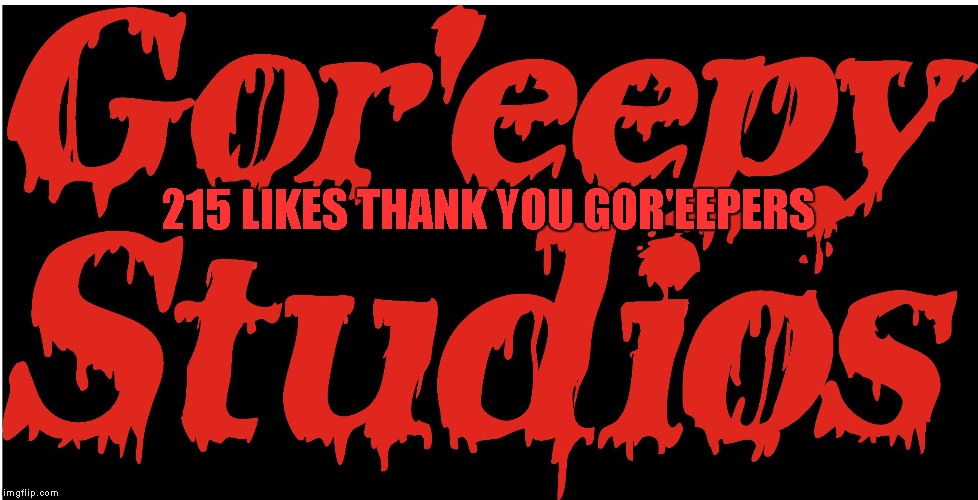 Gor'eepy Studios | 215 LIKES THANK YOU GOR'EEPERS | image tagged in gor'eepy studios | made w/ Imgflip meme maker