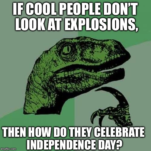 Philosoraptor Meme | IF COOL PEOPLE DON’T LOOK AT EXPLOSIONS, THEN HOW DO THEY CELEBRATE INDEPENDENCE DAY? | image tagged in memes,philosoraptor | made w/ Imgflip meme maker