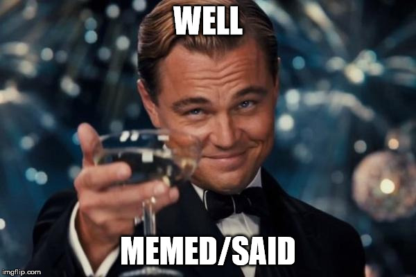 Leonardo Dicaprio Cheers Meme | WELL MEMED/SAID | image tagged in memes,leonardo dicaprio cheers | made w/ Imgflip meme maker
