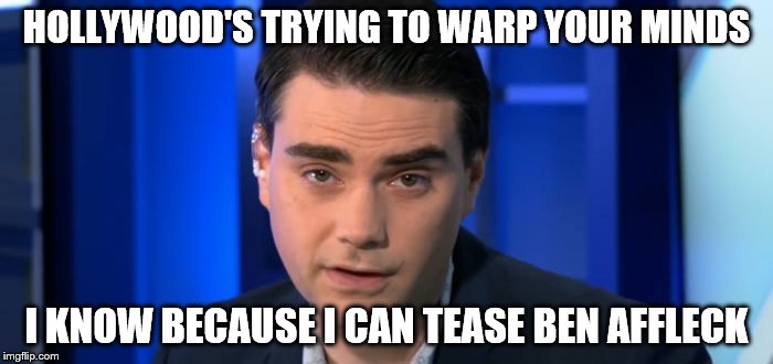 Dumb Shapiro 2 | HOLLYWOOD'S TRYING TO WARP YOUR MINDS; I KNOW BECAUSE I CAN TEASE BEN AFFLECK | image tagged in dumb shapiro 2 | made w/ Imgflip meme maker