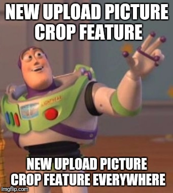 New upload picture crop feature | NEW UPLOAD PICTURE CROP FEATURE; NEW UPLOAD PICTURE CROP FEATURE EVERYWHERE | image tagged in x x everywhere,everywhere,justjeff | made w/ Imgflip meme maker